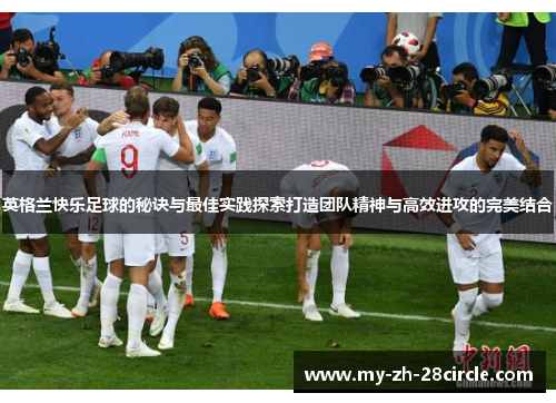 英格兰快乐足球的秘诀与最佳实践探索打造团队精神与高效进攻的完美结合