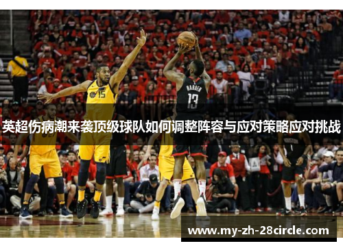 英超伤病潮来袭顶级球队如何调整阵容与应对策略应对挑战 英超伤病潮来袭顶级球队如何调整阵容与应对策略应对挑战