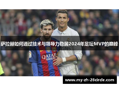 萨拉赫如何通过技术与领导力稳居2024年足坛MVP的巅峰