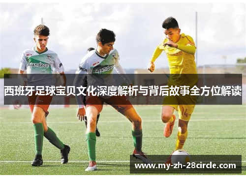 西班牙足球宝贝文化深度解析与背后故事全方位解读
