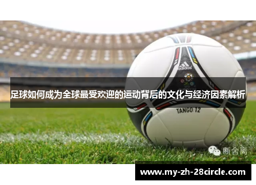 足球如何成为全球最受欢迎的运动背后的文化与经济因素解析