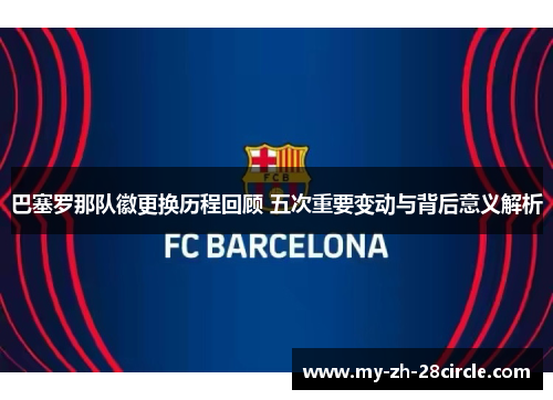 巴塞罗那队徽更换历程回顾 五次重要变动与背后意义解析