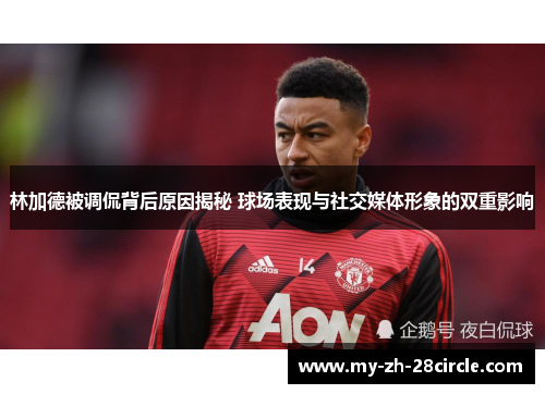 林加德被调侃背后原因揭秘 球场表现与社交媒体形象的双重影响