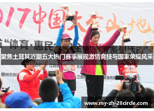 聚焦土耳其近期五大热门赛事展现激情竞技与国家荣耀风采