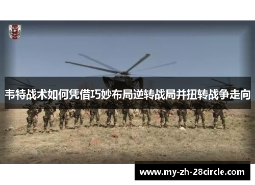 韦特战术如何凭借巧妙布局逆转战局并扭转战争走向