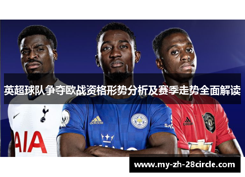 英超球队争夺欧战资格形势分析及赛季走势全面解读 英超球队争夺欧战资格形势分析及赛季走势全面解读
