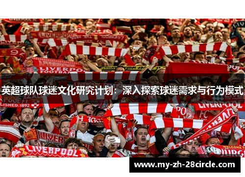 英超球队球迷文化研究计划:深入探索球迷需求与行为模式 英超球队球迷文化研究计划:深入探索球迷需求与行为模式