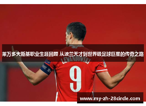 莱万多夫斯基职业生涯回顾 从波兰天才到世界级足球巨星的传奇之路