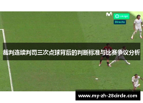 裁判连续判罚三次点球背后的判断标准与比赛争议分析 裁判连续判罚三次点球背后的判断标准与比赛争议分析