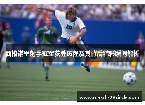 西格诺里射手冠军获胜历程及其背后精彩瞬间解析 西格诺里射手冠军获胜历程及其背后精彩瞬间解析