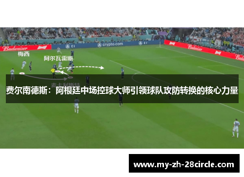 费尔南德斯:阿根廷中场控球大师引领球队攻防转换的核心力量 费尔南德斯:阿根廷中场控球大师引领球队攻防转换的核心力量