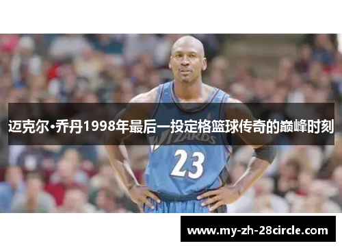 迈克尔·乔丹1998年最后一投定格篮球传奇的巅峰时刻