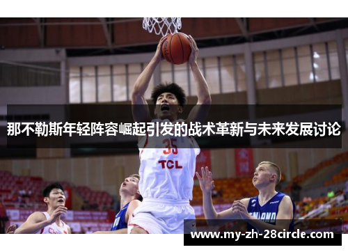 那不勒斯年轻阵容崛起引发的战术革新与未来发展讨论 那不勒斯年轻阵容崛起引发的战术革新与未来发展讨论