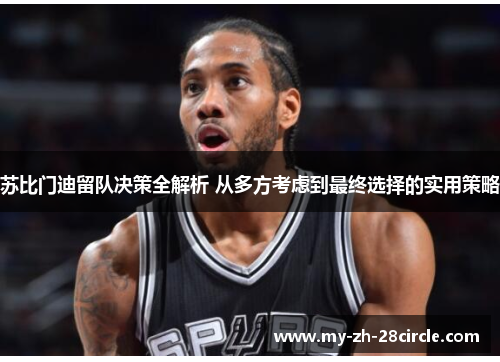 苏比门迪留队决策全解析 从多方考虑到最终选择的实用策略