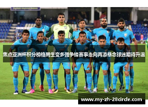 焦点亚洲杯积分榜格局生变多强争锋赛事走向再添悬念球迷期待升温