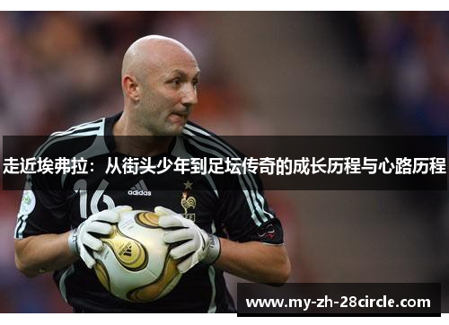 走近埃弗拉：从街头少年到足坛传奇的成长历程与心路历程