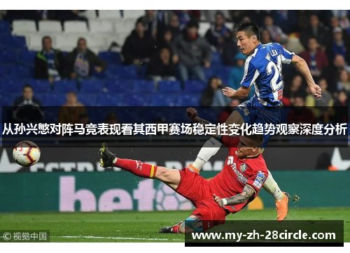 从孙兴慜对阵马竞表现看其西甲赛场稳定性变化趋势观察深度分析