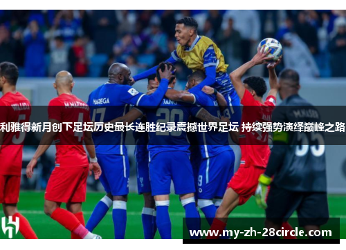 利雅得新月创下足坛历史最长连胜纪录震撼世界足坛 持续强势演绎巅峰之路