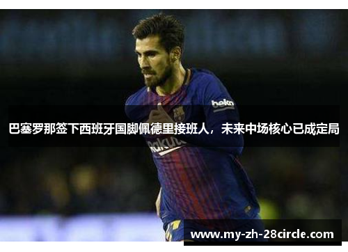 巴塞罗那签下西班牙国脚佩德里接班人，未来中场核心已成定局