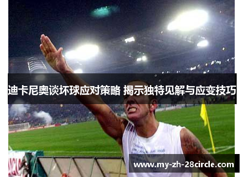 迪卡尼奥谈坏球应对策略 揭示独特见解与应变技巧