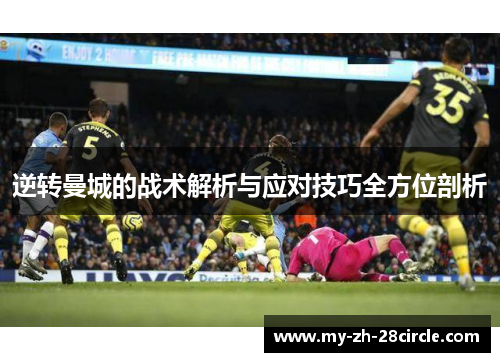 逆转曼城的战术解析与应对技巧全方位剖析