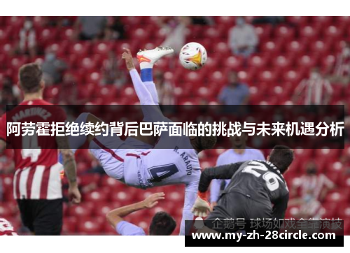 阿劳霍拒绝续约背后巴萨面临的挑战与未来机遇分析 阿劳霍拒绝续约背后巴萨面临的挑战与未来机遇分析