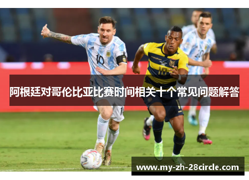 阿根廷对哥伦比亚比赛时间相关十个常见问题解答 阿根廷对哥伦比亚比赛时间相关十个常见问题解答