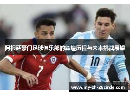 阿根廷豪门足球俱乐部的辉煌历程与未来挑战展望 阿根廷豪门足球俱乐部的辉煌历程与未来挑战展望