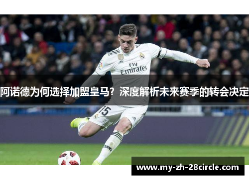 阿诺德为何选择加盟皇马?深度解析未来赛季的转会决定 阿诺德为何选择加盟皇马?深度解析未来赛季的转会决定