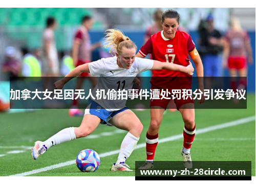加拿大女足因无人机偷拍事件遭处罚积分引发争议